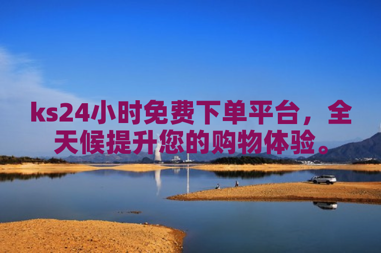 ks24小时免费下单平台，全天候提升您的购物体验。