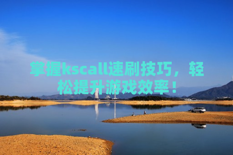 掌握kscall速刷技巧，轻松提升游戏效率！
