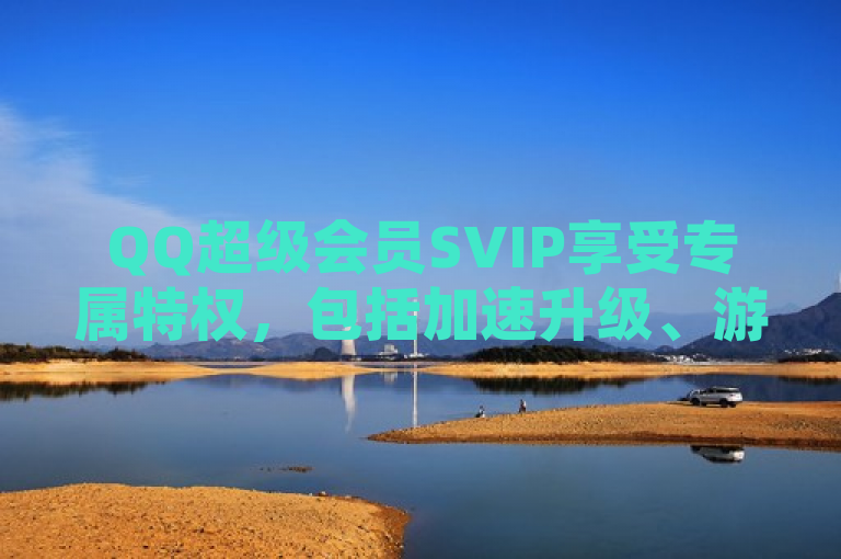 QQ超级会员SVIP享受专属特权，包括加速升级、游戏礼包等。