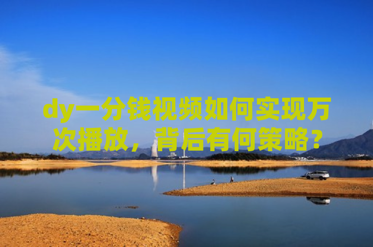 dy一分钱视频如何实现万次播放，背后有何策略？