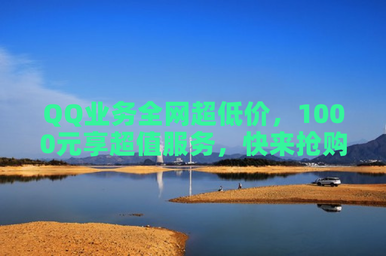 QQ业务全网超低价，1000元享超值服务，快来抢购！