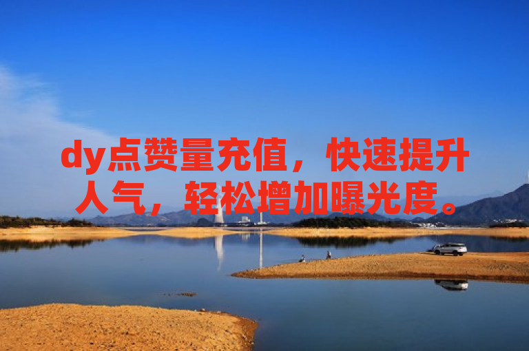 dy点赞量充值，快速提升人气，轻松增加曝光度。