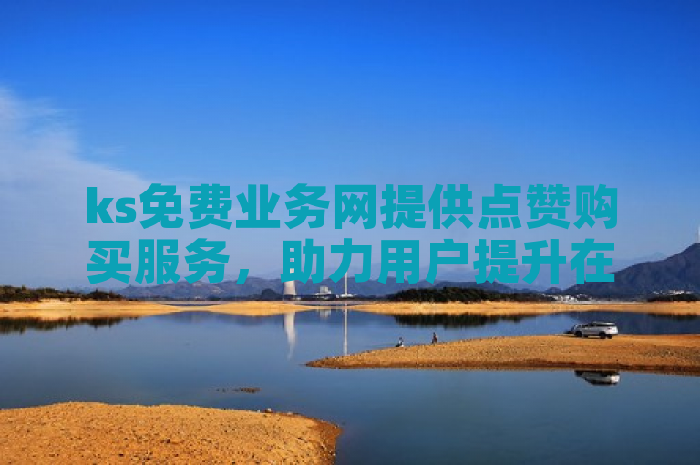 ks免费业务网提供点赞购买服务，助力用户提升在线影响力。