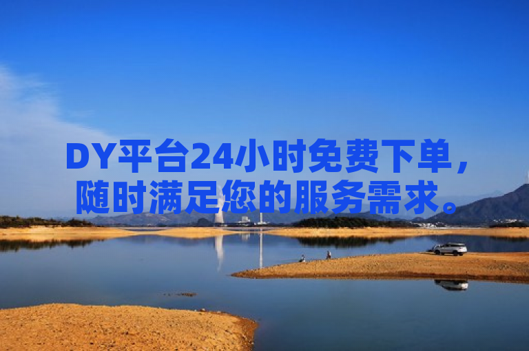 DY平台24小时免费下单，随时满足您的服务需求。