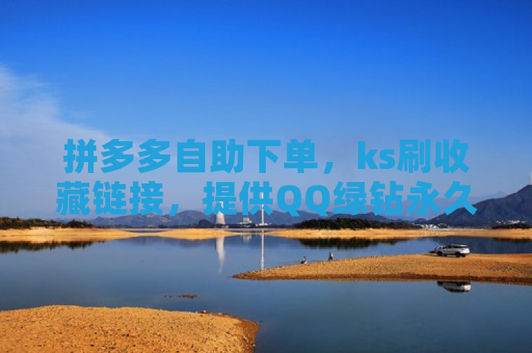拼多多自助下单，ks刷收藏链接，提供QQ绿钻永久服务。