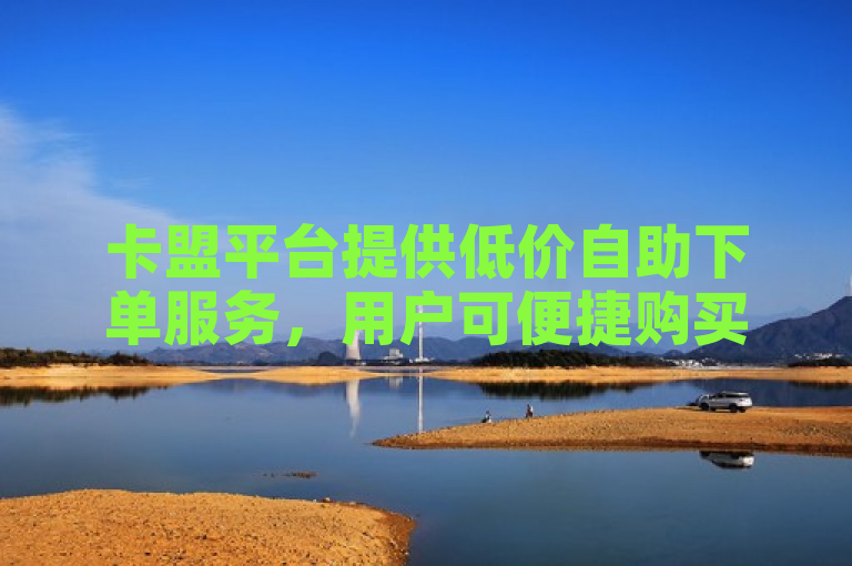 卡盟平台提供低价自助下单服务，用户可便捷购买各类虚拟商品。