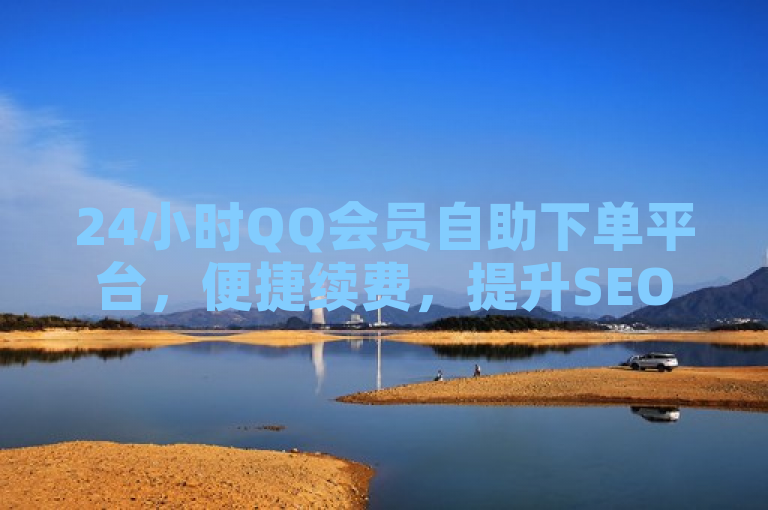 24小时QQ会员自助下单平台，便捷续费，提升SEO效果。
