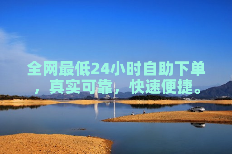 全网最低24小时自助下单，真实可靠，快速便捷。