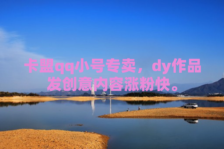 卡盟qq小号专卖，dy作品发创意内容涨粉快。