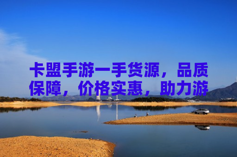 卡盟手游一手货源，品质保障，价格实惠，助力游戏达人轻松畅玩。