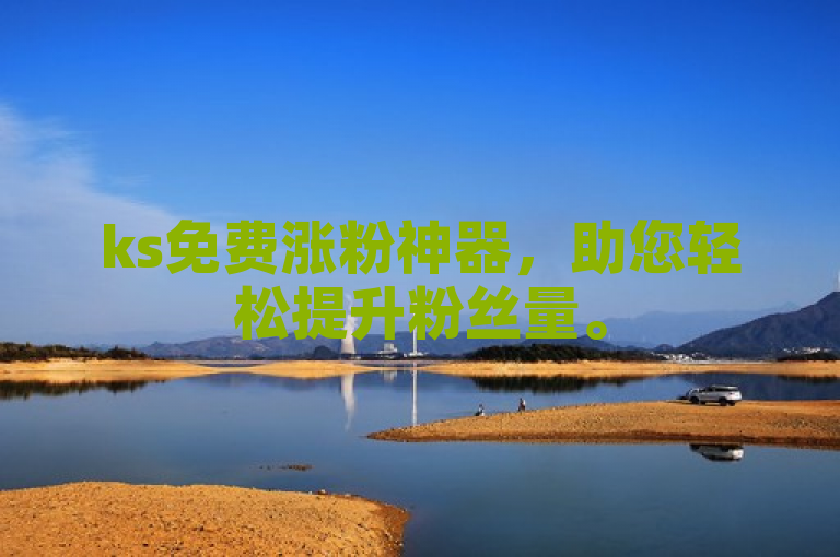 ks免费涨粉神器，助您轻松提升粉丝量。