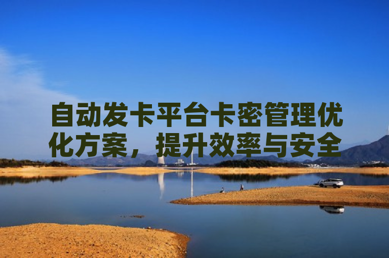 自动发卡平台卡密管理优化方案，提升效率与安全性。