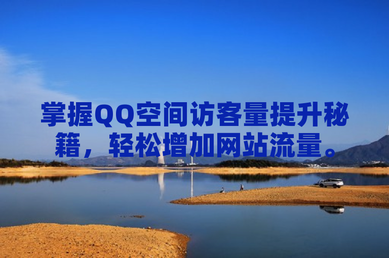 掌握QQ空间访客量提升秘籍，轻松增加网站流量。