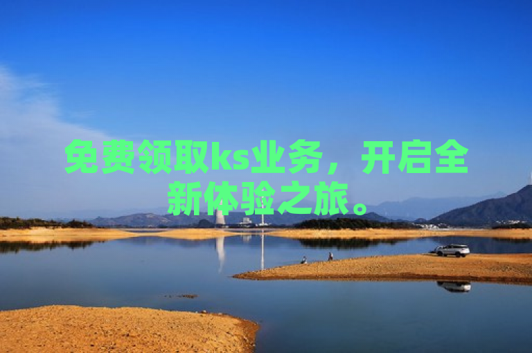 免费领取ks业务，开启全新体验之旅。
