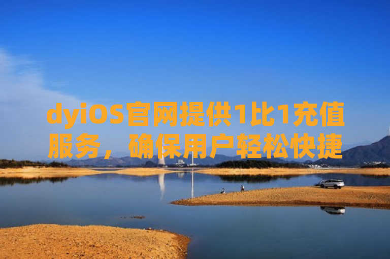 dyiOS官网提供1比1充值服务，确保用户轻松快捷完成充值。