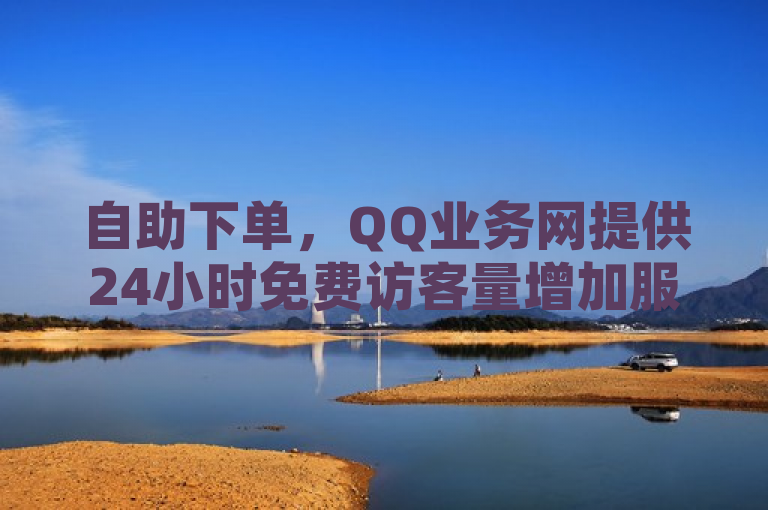自助下单，QQ业务网提供24小时免费访客量增加服务，ks账号购买超划算。