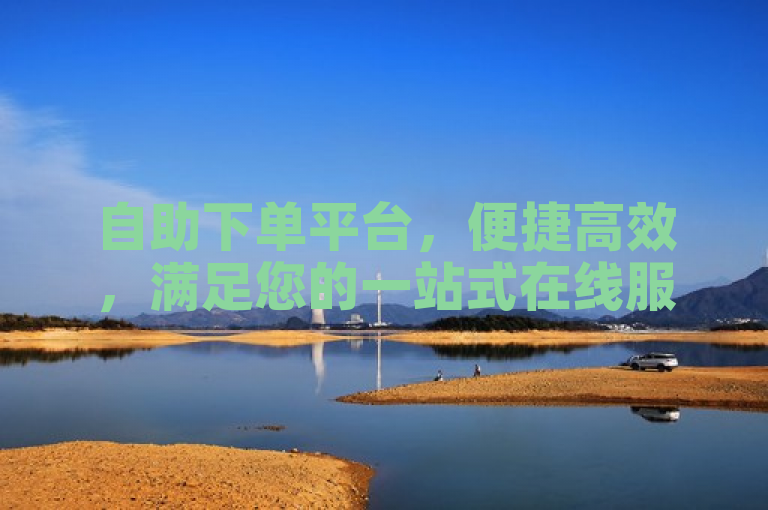 自助下单平台，便捷高效，满足您的一站式在线服务需求。
