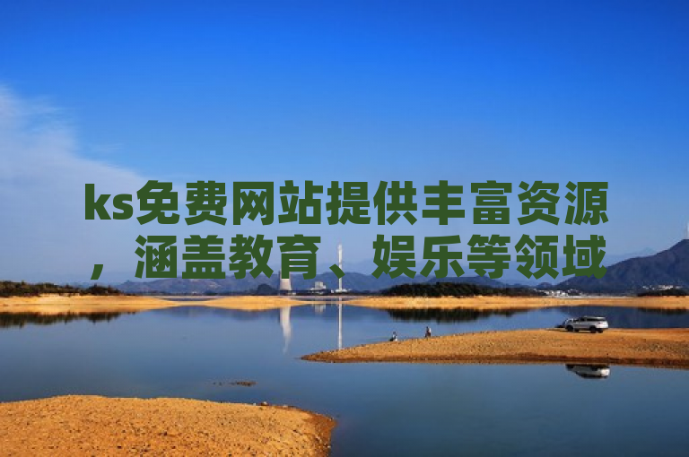 ks免费网站提供丰富资源，涵盖教育、娱乐等领域，满足用户多样化需求。