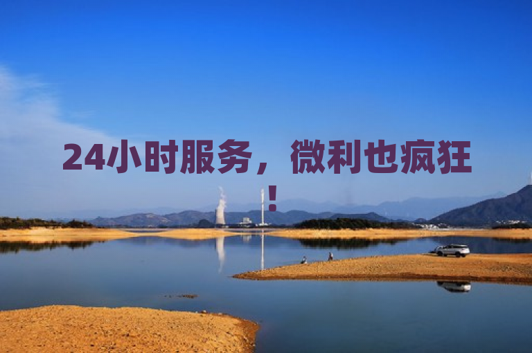 24小时服务，微利也疯狂！
