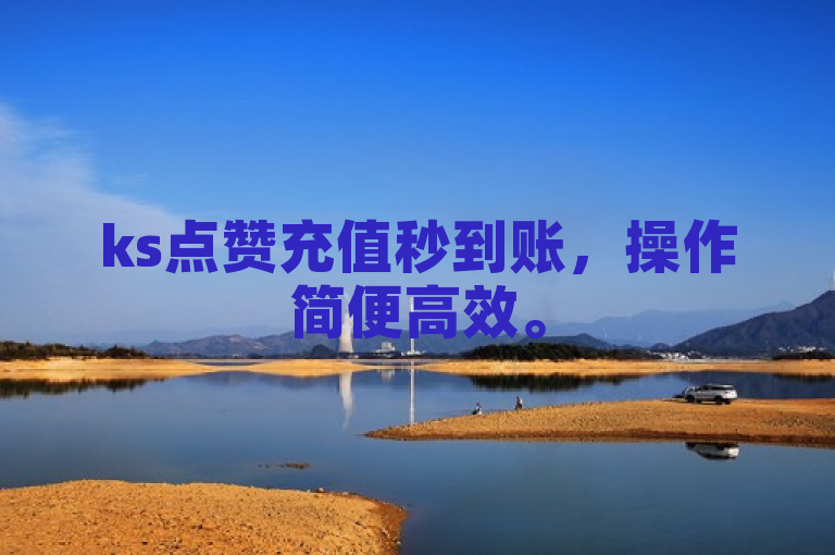 ks点赞充值秒到账，操作简便高效。