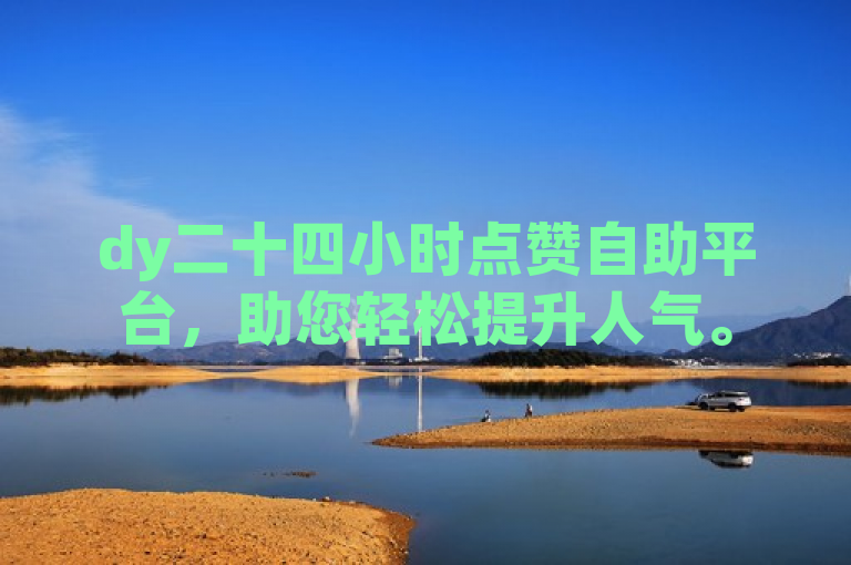 dy二十四小时点赞自助平台，助您轻松提升人气。