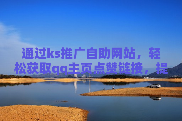 通过ks推广自助网站，轻松获取qq主页点赞链接，提升社交影响力。