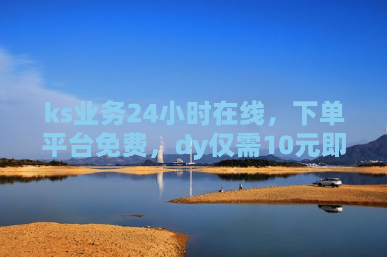 ks业务24小时在线，下单平台免费，dy仅需10元即可获得1000粉。