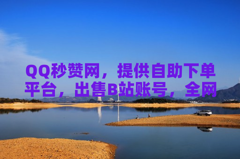 QQ秒赞网，提供自助下单平台，出售B站账号，全网刷钻最低价。