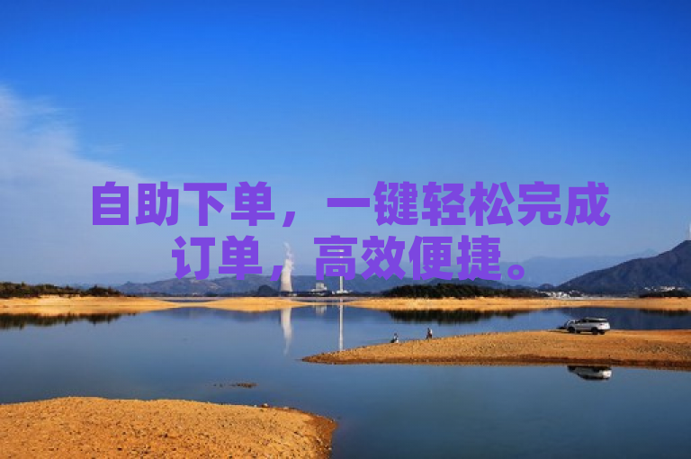 自助下单，一键轻松完成订单，高效便捷。
