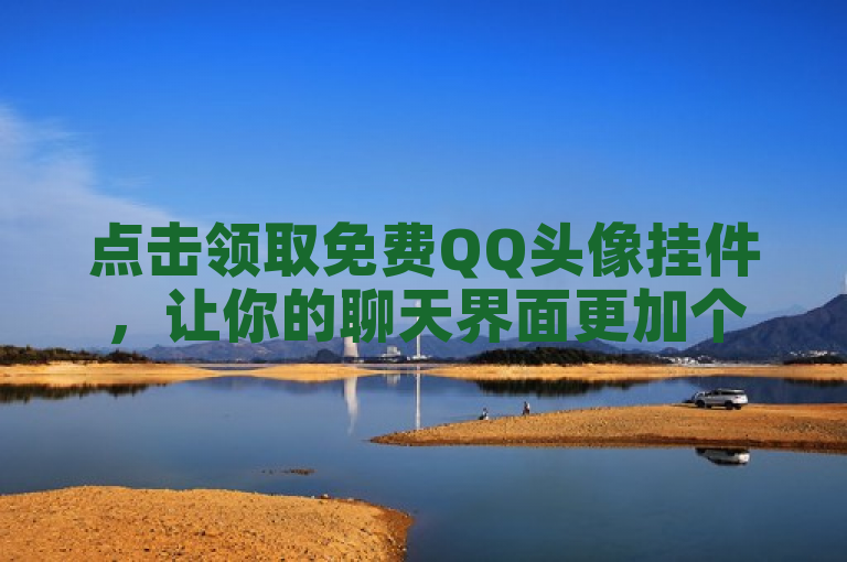 点击领取免费QQ头像挂件，让你的聊天界面更加个性化。