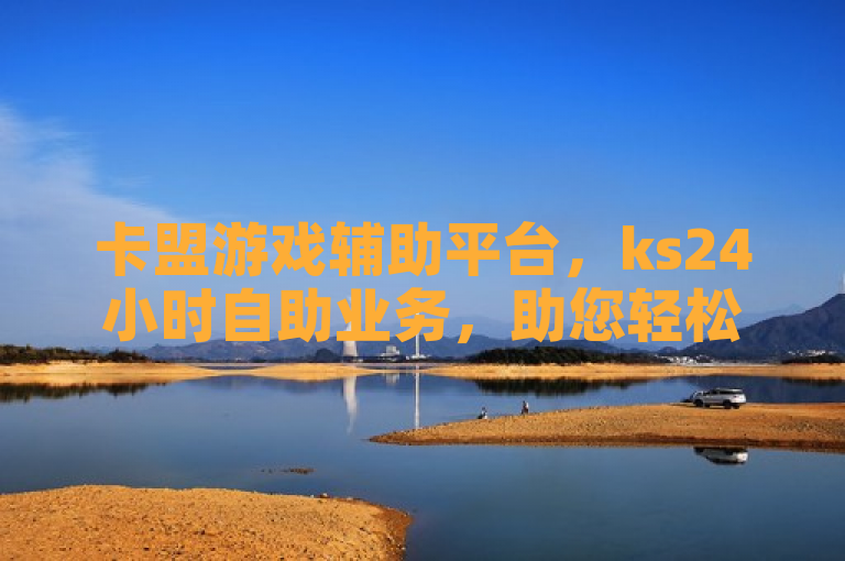 卡盟游戏辅助平台，ks24小时自助业务，助您轻松玩游戏。