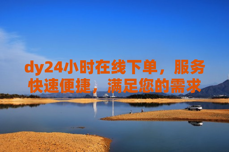dy24小时在线下单，服务快速便捷，满足您的需求。