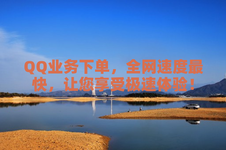 QQ业务下单，全网速度最快，让您享受极速体验！