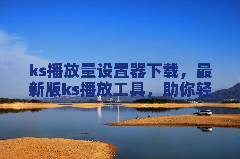 ks播放量设置器下载，最新版ks播放工具，助你轻松提升视频热度。