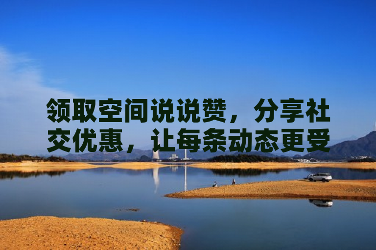 领取空间说说赞，分享社交优惠，让每条动态更受欢迎。