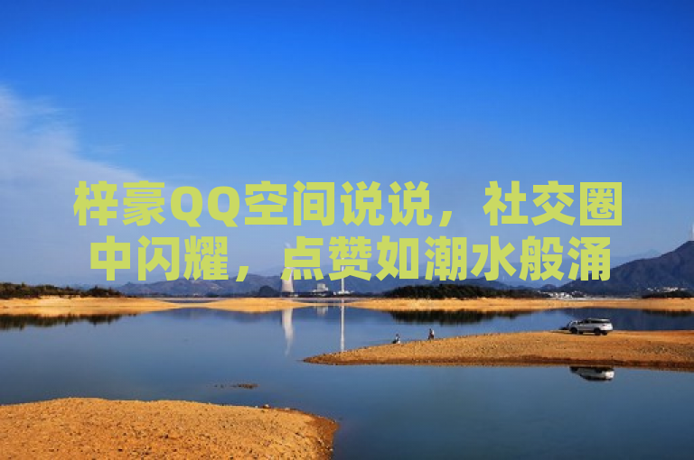 梓豪QQ空间说说，社交圈中闪耀，点赞如潮水般涌来。