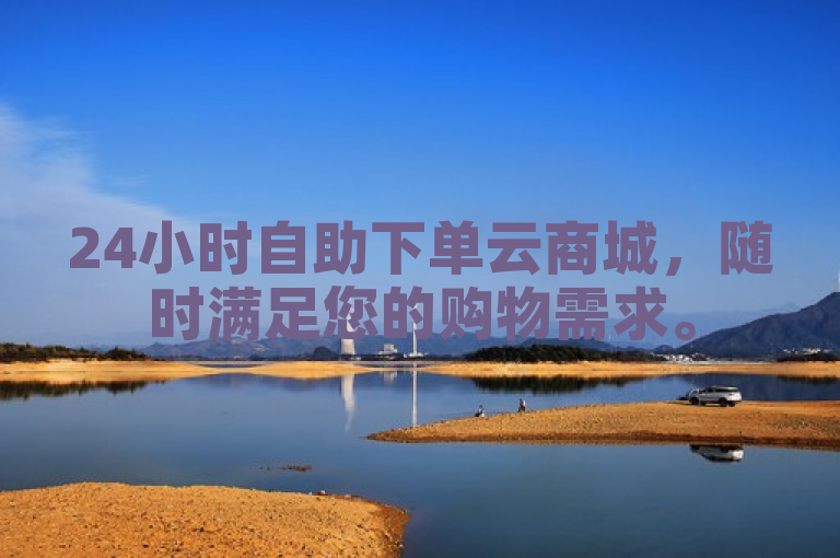 24小时自助下单云商城，随时满足您的购物需求。