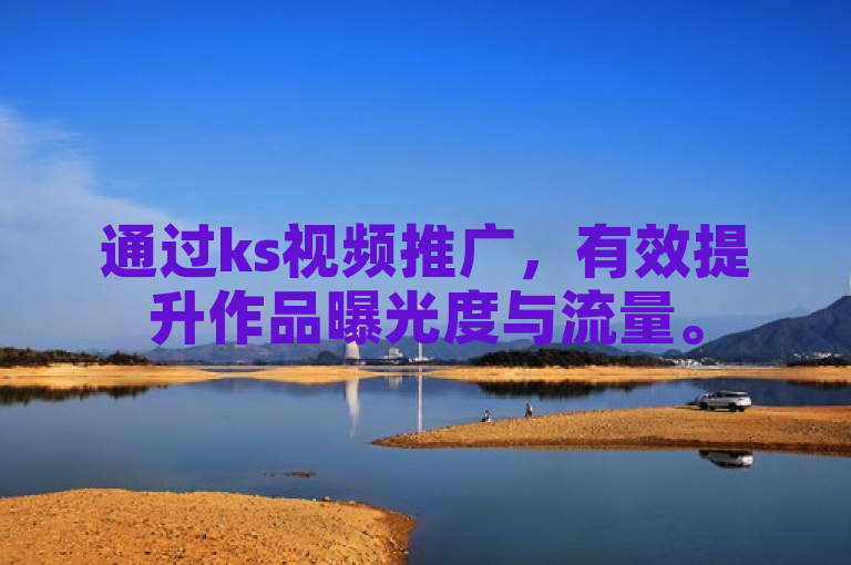 通过ks视频推广，有效提升作品曝光度与流量。