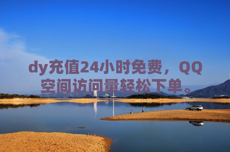 dy充值24小时免费，QQ空间访问量轻松下单。