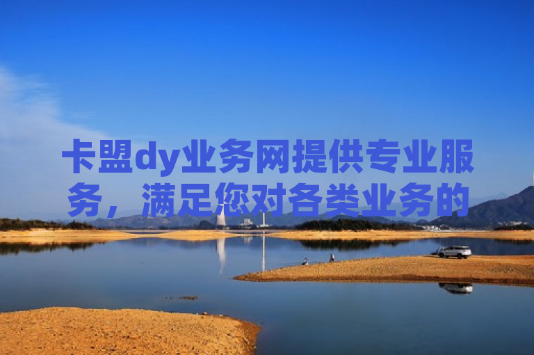 卡盟dy业务网提供专业服务，满足您对各类业务的需要。