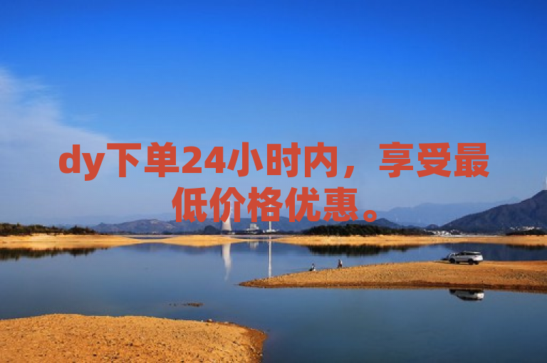 dy下单24小时内，享受最低价格优惠。