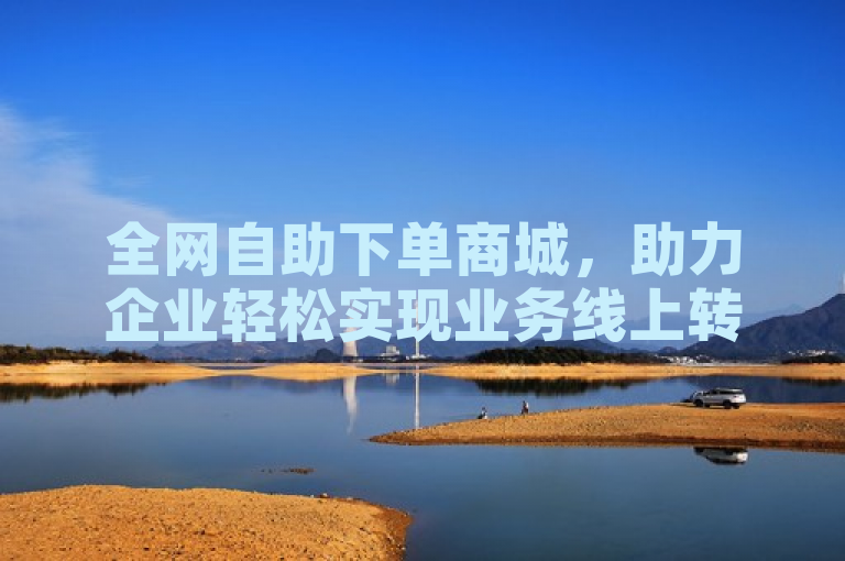 全网自助下单商城，助力企业轻松实现业务线上转型。