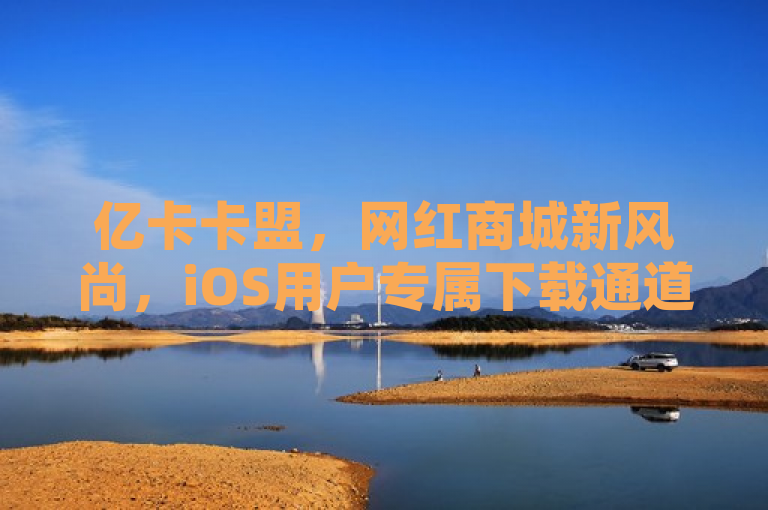 亿卡卡盟，网红商城新风尚，iOS用户专属下载通道开启。