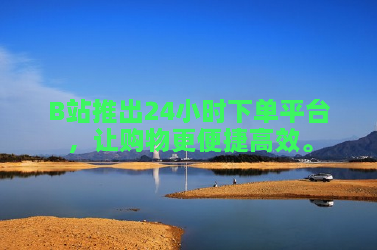 B站推出24小时下单平台，让购物更便捷高效。