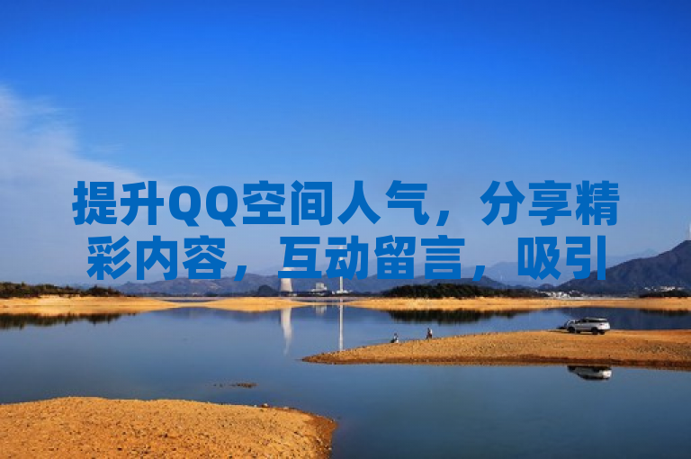 提升QQ空间人气，分享精彩内容，互动留言，吸引更多访客！
