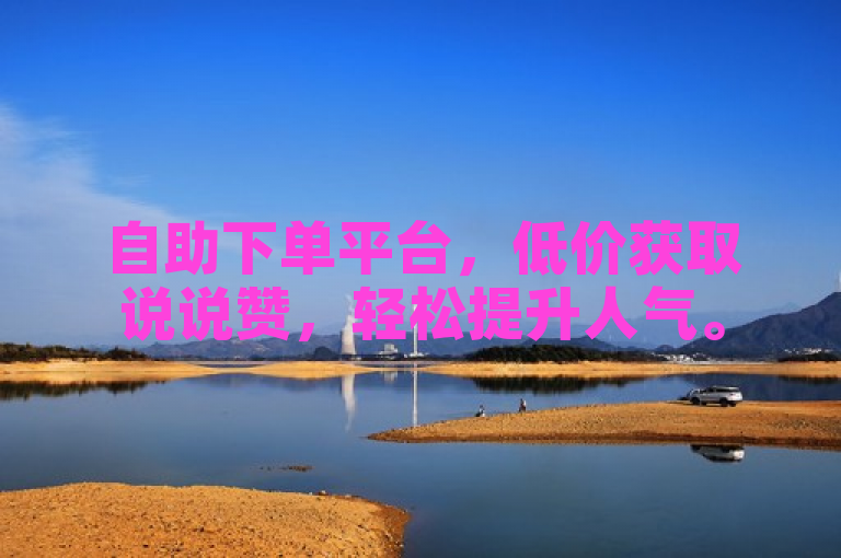 自助下单平台，低价获取说说赞，轻松提升人气。
