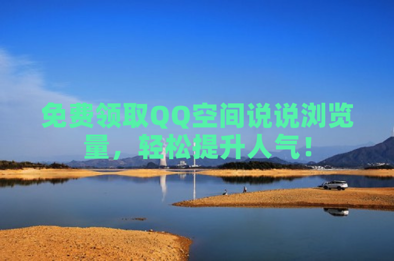 免费领取QQ空间说说浏览量，轻松提升人气！