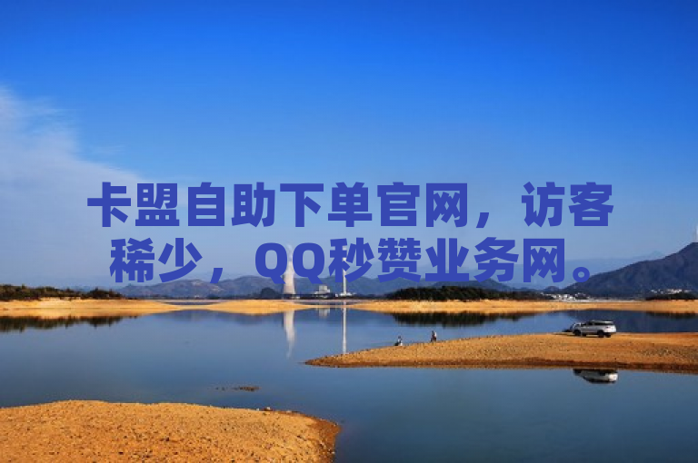卡盟自助下单官网，访客稀少，QQ秒赞业务网。