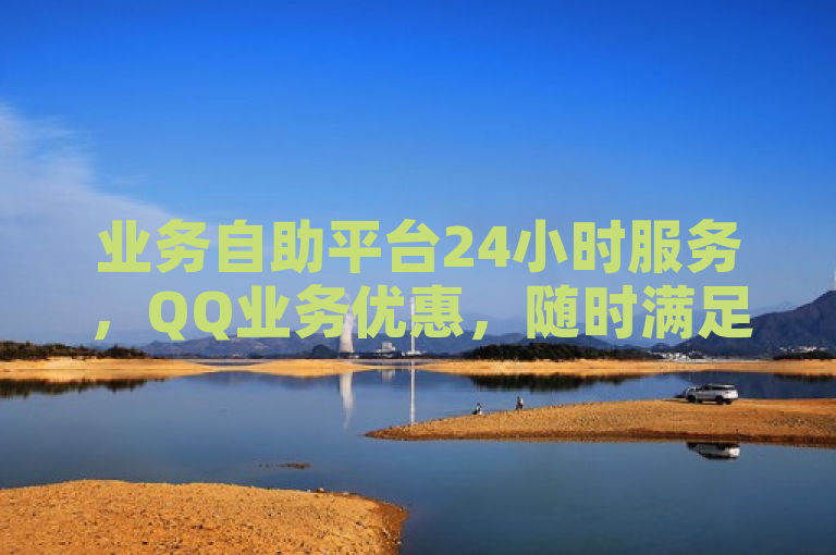 业务自助平台24小时服务，QQ业务优惠，随时满足需求。