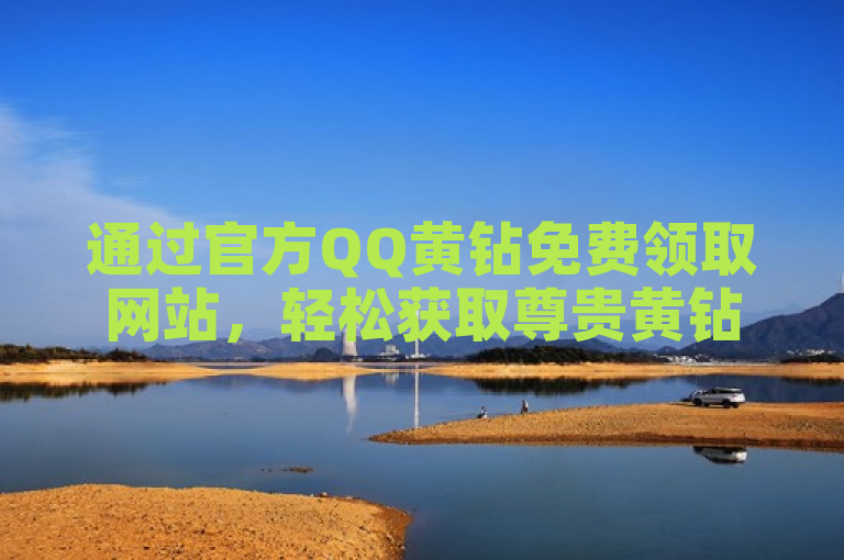 通过官方QQ黄钻免费领取网站，轻松获取尊贵黄钻服务。